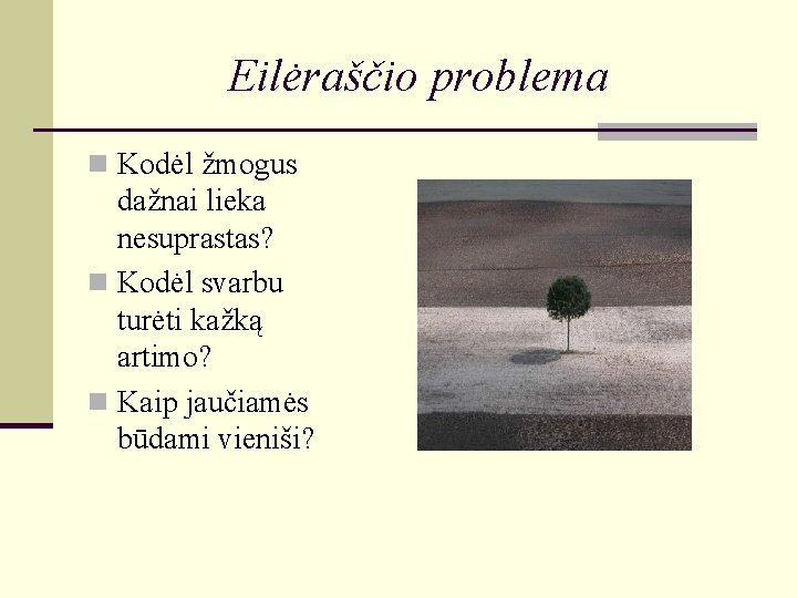 Eilėraščio problema n Kodėl žmogus dažnai lieka nesuprastas? n Kodėl svarbu turėti kažką artimo? Eilėraščio problema n Kodėl žmogus dažnai lieka nesuprastas? n Kodėl svarbu turėti kažką artimo?