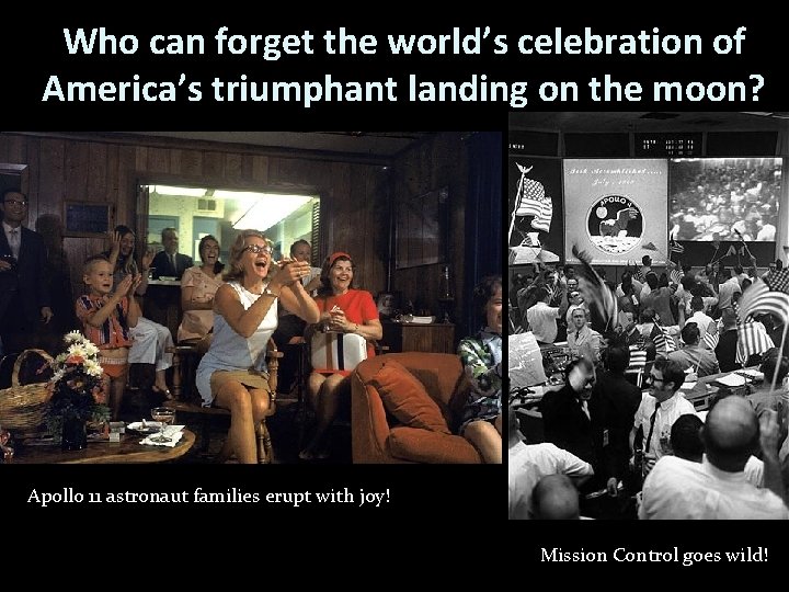 Who can forget the world’s celebration of America’s triumphant landing on the moon? Apollo