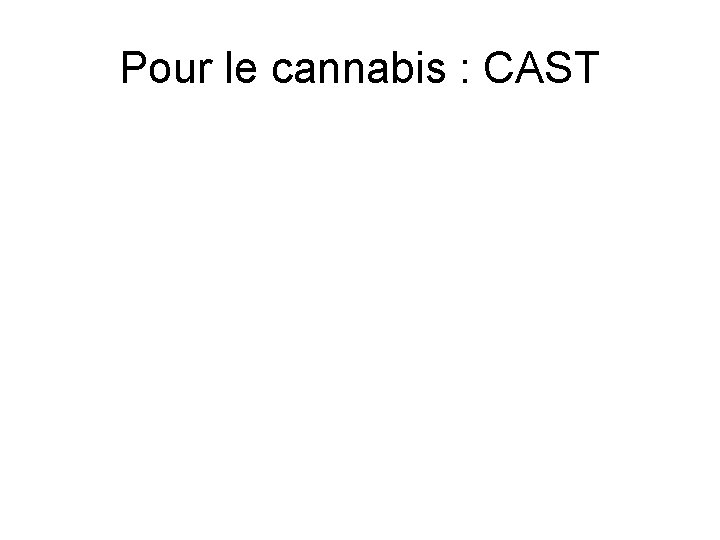 Pour le cannabis : CAST 