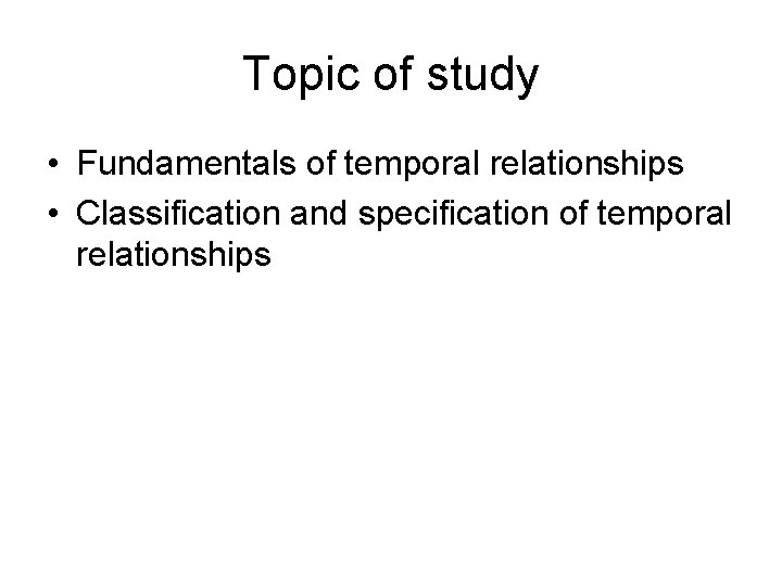 Topic of study • Fundamentals of temporal relationships • Classification and specification of temporal