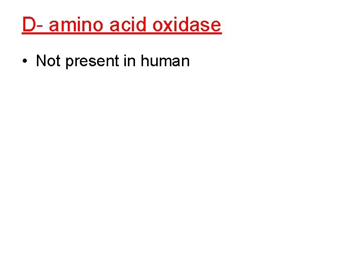 D- amino acid oxidase • Not present in human 