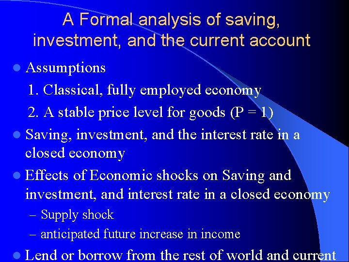 A Formal analysis of saving, investment, and the current account l Assumptions 1. Classical,