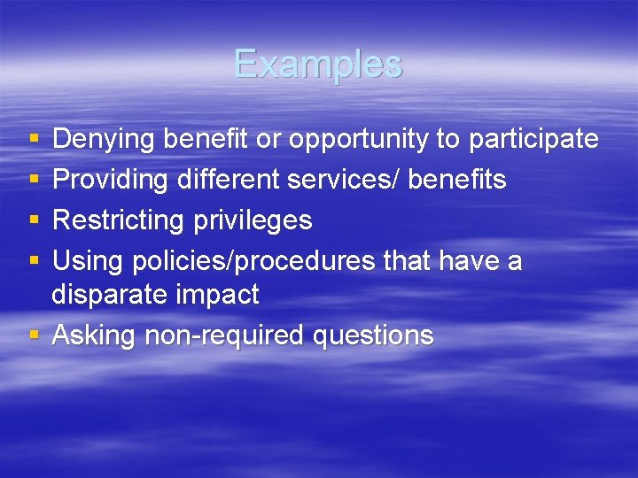 Examples § § Denying benefit or opportunity to participate Providing different services/ benefits Restricting
