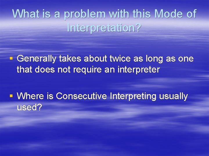 What is a problem with this Mode of Interpretation? § Generally takes about twice