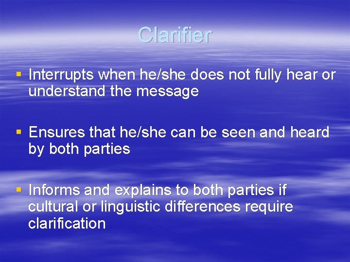 Clarifier § Interrupts when he/she does not fully hear or understand the message §