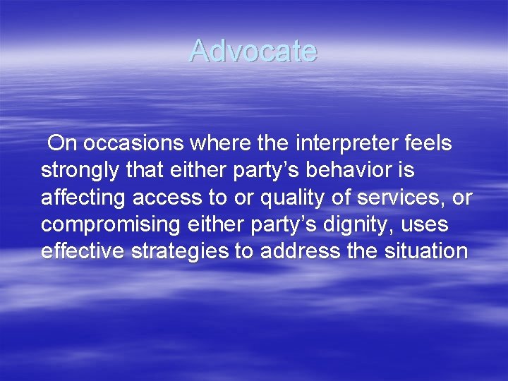 Advocate On occasions where the interpreter feels strongly that either party’s behavior is affecting