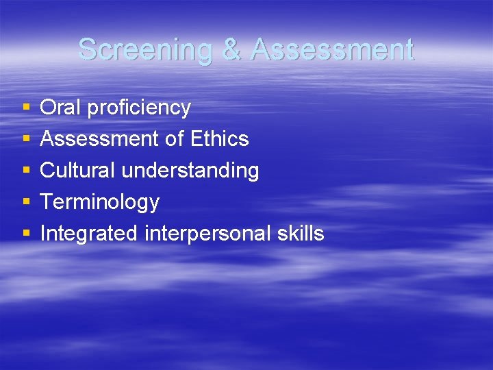 Screening & Assessment § § § Oral proficiency Assessment of Ethics Cultural understanding Terminology