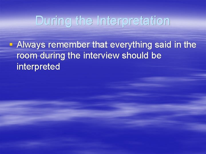During the Interpretation § Always remember that everything said in the room during the