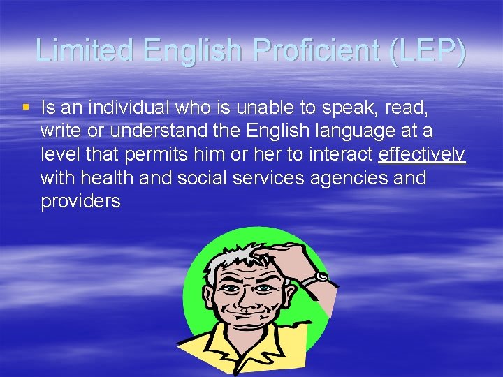 Limited English Proficient (LEP) § Is an individual who is unable to speak, read,