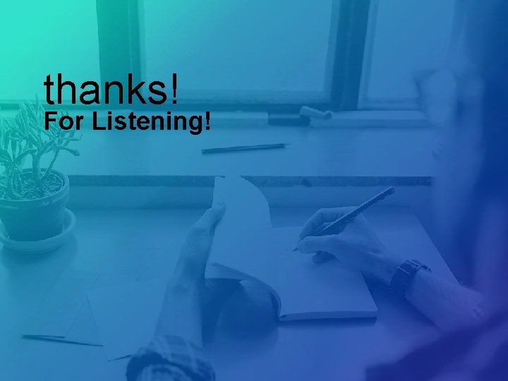 thanks! For Listening! 