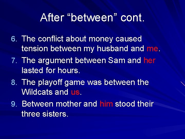 After “between” cont. 6. The conflict about money caused tension between my husband me.