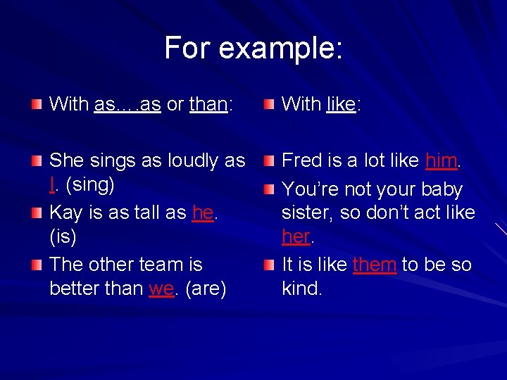 For example: With as…. as or than: With like: She sings as loudly as