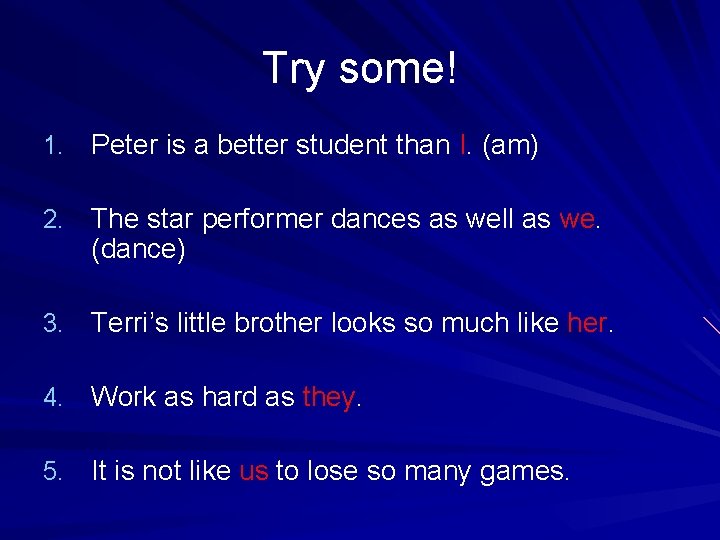 Try some! 1. Peter is a better student than I. (am) 2. The star