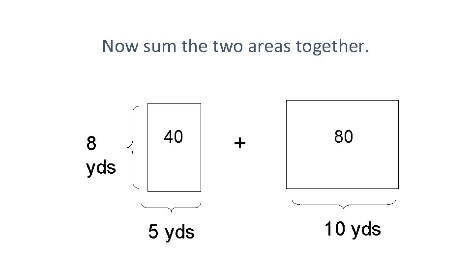 Now sum the two areas together. 8 yds 40 5 yds + 80 10
