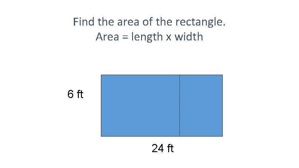 Find the area of the rectangle. Area = length x width 6 ft 24