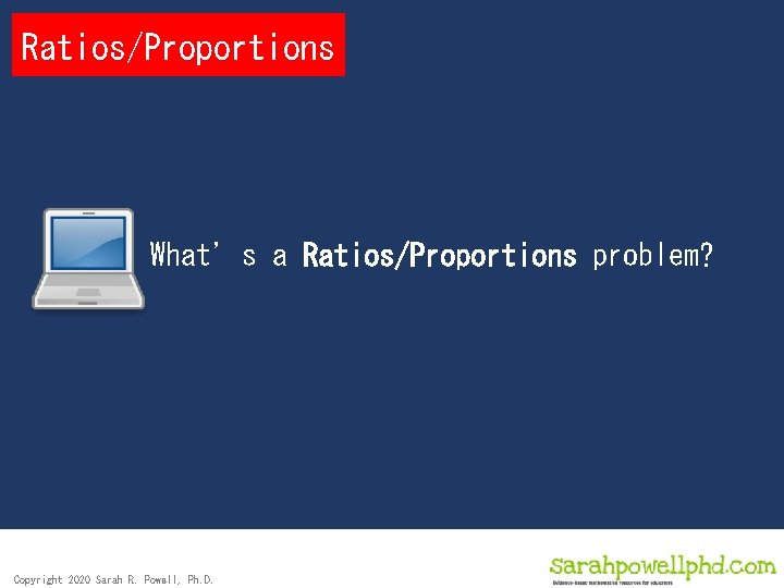 Ratios/Proportions What’s a Ratios/Proportions problem? Copyright 2020 Sarah R. Powell, Ph. D. 