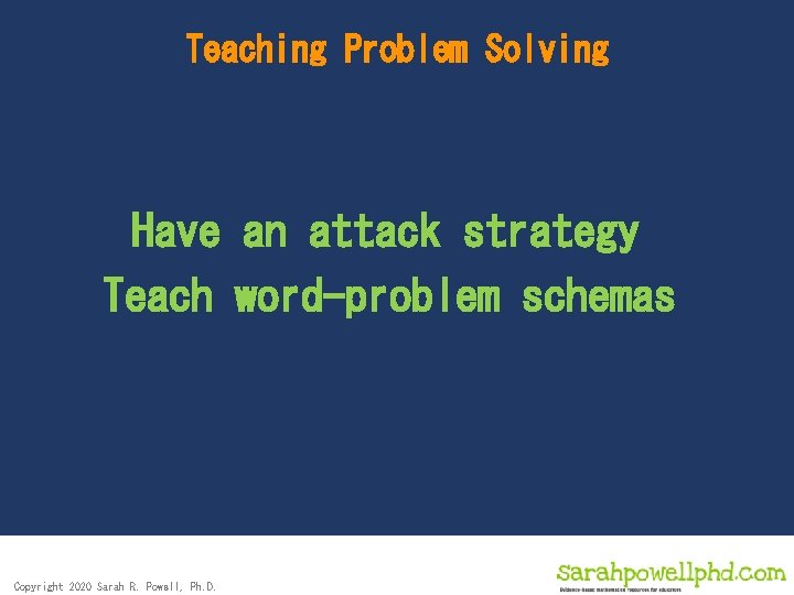 Teaching Problem Solving Have an attack strategy Teach word-problem schemas Copyright 2020 Sarah R.