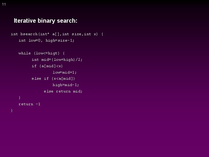 11 Iterative binary search: int bsearch(int* a[], int size, int x) { int low=0,