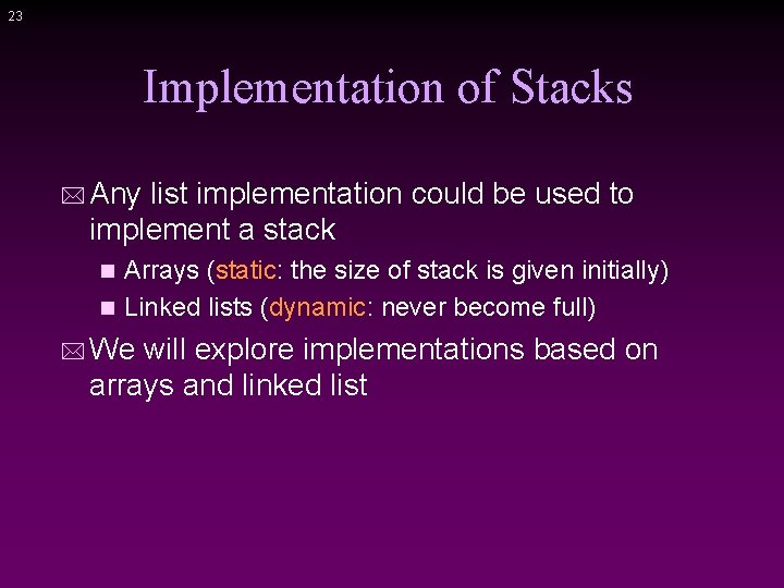 23 Implementation of Stacks * Any list implementation could be used to implement a