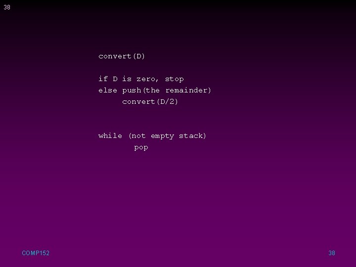 38 convert(D) if D is zero, stop else push(the remainder) convert(D/2) while (not empty