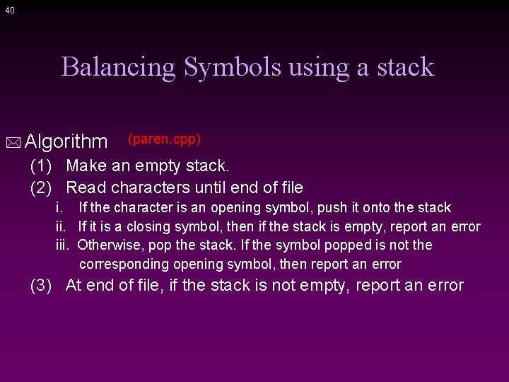 40 Balancing Symbols using a stack * Algorithm (paren. cpp) (1) Make an empty