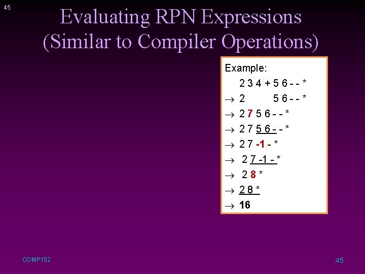 45 Evaluating RPN Expressions (Similar to Compiler Operations) Example: 234+56 --* ® 2756 --*