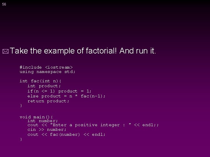 56 * Take the example of factorial! And run it. #include <iostream> using namespace