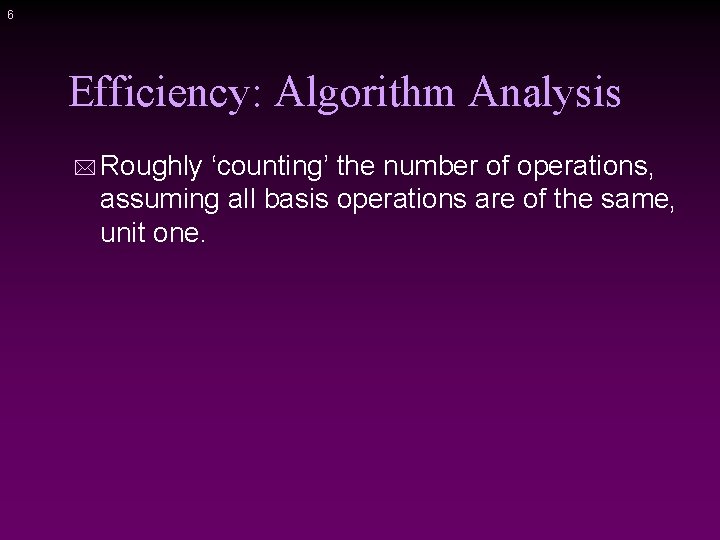 6 Efficiency: Algorithm Analysis * Roughly ‘counting’ the number of operations, assuming all basis