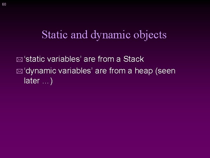 60 Static and dynamic objects * ‘static variables’ are from a Stack * ‘dynamic