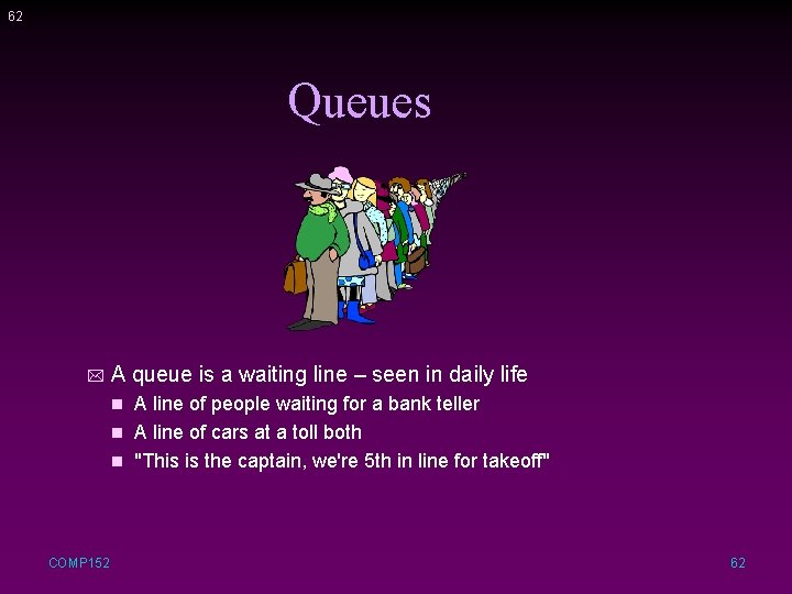 62 Queues *A queue is a waiting line – seen in daily life A