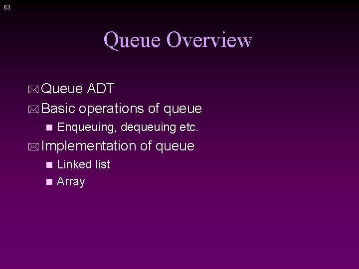 63 Queue Overview * Queue ADT * Basic operations of queue n Enqueuing, dequeuing