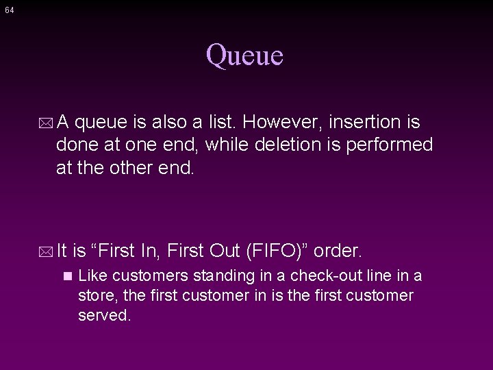 64 Queue *A queue is also a list. However, insertion is done at one