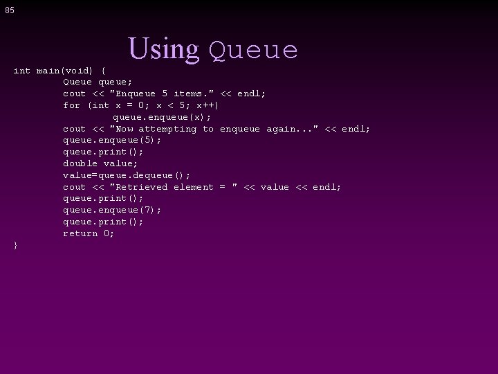 85 Using Queue int main(void) { Queue queue; cout << "Enqueue 5 items. "