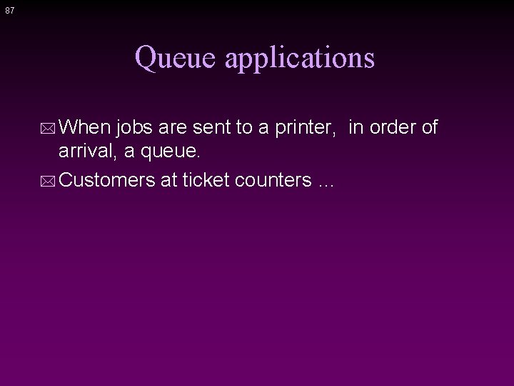 87 Queue applications * When jobs are sent to a printer, in order of