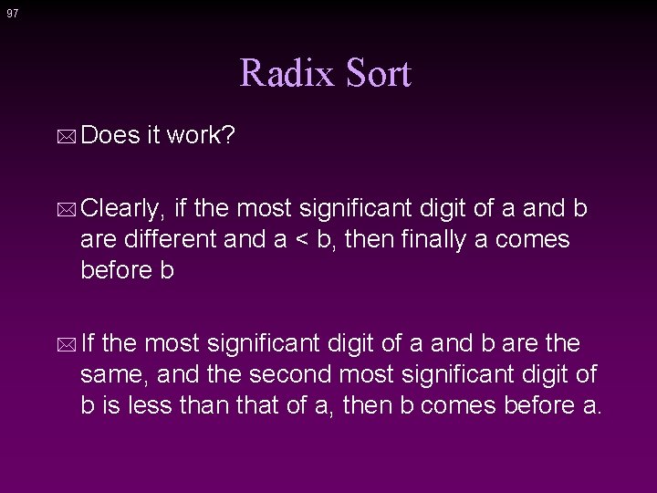 97 Radix Sort * Does it work? * Clearly, if the most significant digit