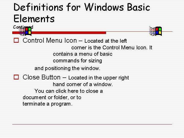 Definitions for Windows Basic Elements Continued o Control Menu Icon – Located at the