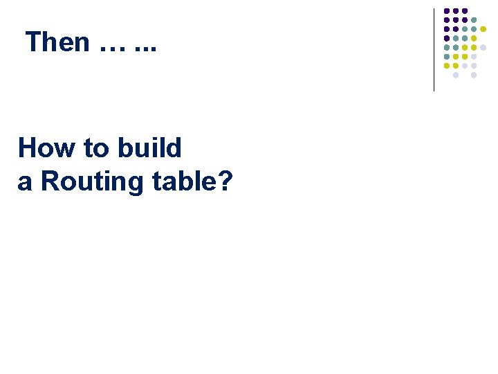 Then …. . . How to build a Routing table? 