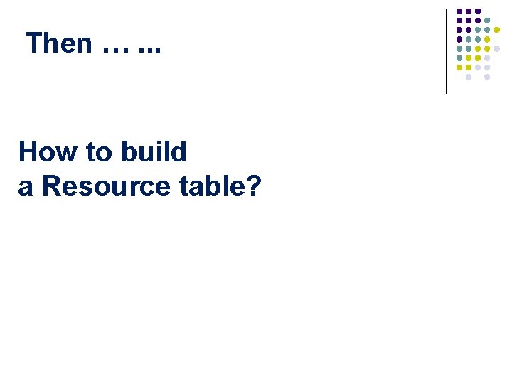 Then …. . . How to build a Resource table? 