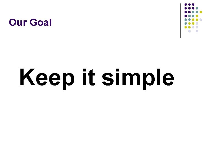 Our Goal Keep it simple 