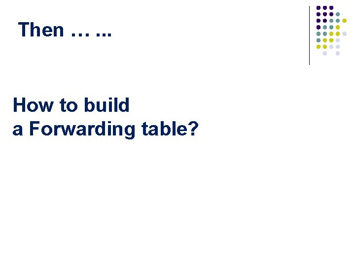 Then …. . . How to build a Forwarding table? 