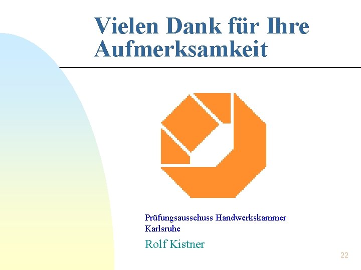 Vielen Dank für Ihre Aufmerksamkeit Prüfungsausschuss Handwerkskammer Karlsruhe Rolf Kistner 22 