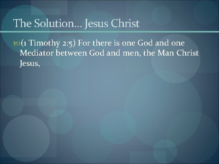 The Solution… Jesus Christ (1 Timothy 2: 5) For there is one God and