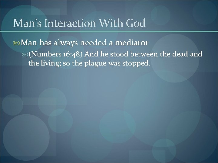 Man’s Interaction With God Man has always needed a mediator (Numbers 16: 48) And