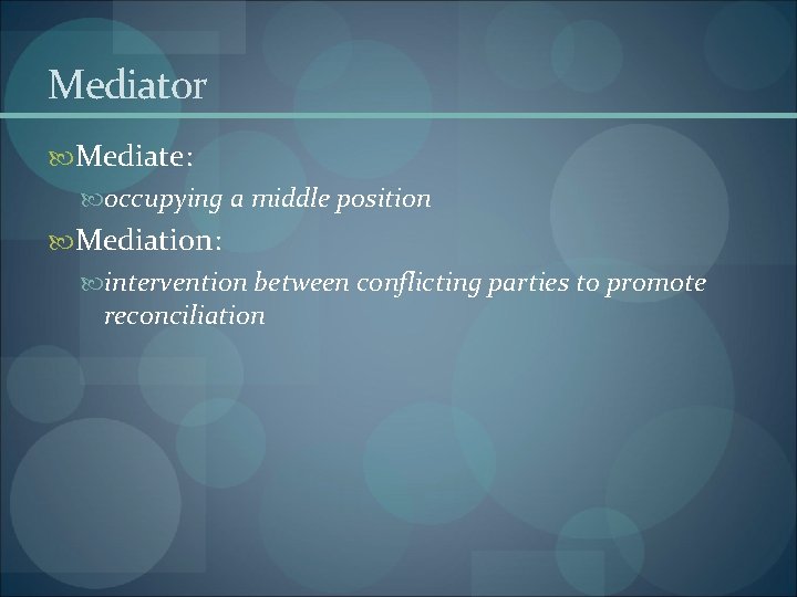 Mediator Mediate: occupying a middle position Mediation: intervention between conflicting parties to promote reconciliation