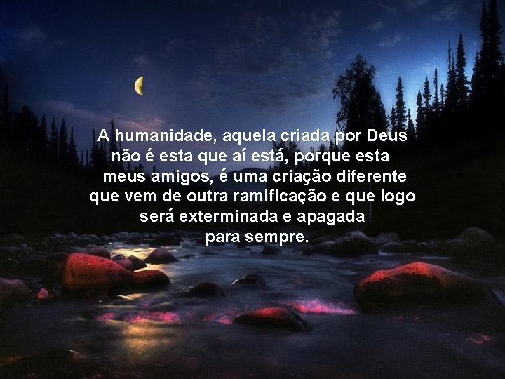 A humanidade, aquela criada por Deus não é esta que aí está, porque esta