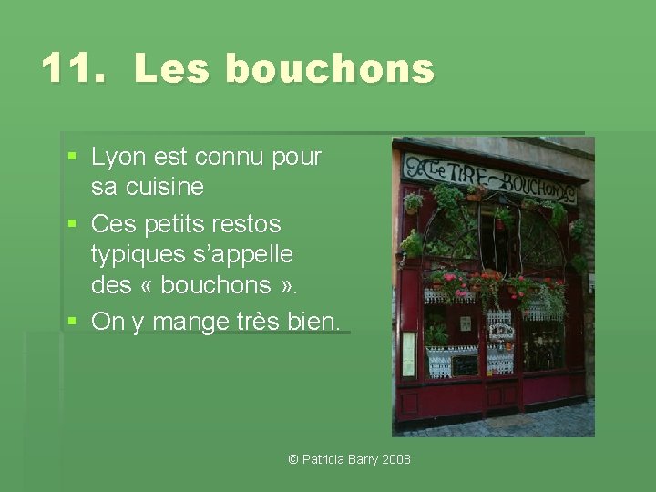 11. Les bouchons § Lyon est connu pour sa cuisine § Ces petits restos