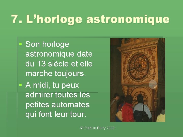 7. L’horloge astronomique § Son horloge astronomique date du 13 siècle et elle marche