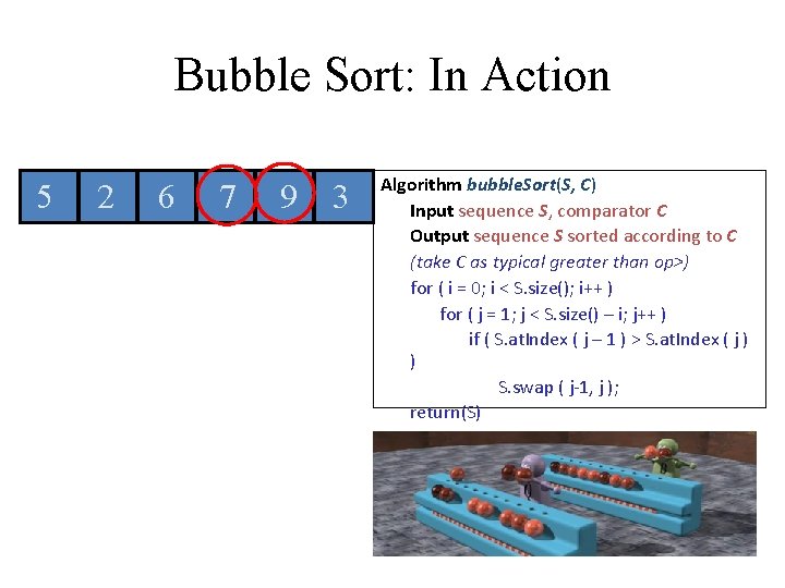 Bubble Sort: In Action 5 2 6 7 9 3 Algorithm bubble. Sort(S, C) Bubble Sort: In Action 5 2 6 7 9 3 Algorithm bubble. Sort(S, C)