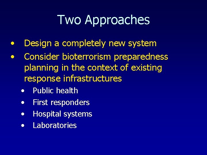 Two Approaches • • Design a completely new system Consider bioterrorism preparedness planning in