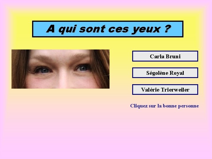 A qui sont ces yeux ? Carla Bruni Ségolène Royal Valérie Trierweiler Cliquez sur